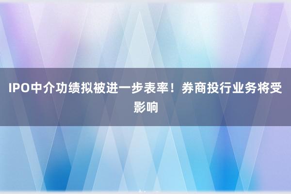 IPO中介功绩拟被进一步表率！券商投行业务将受影响